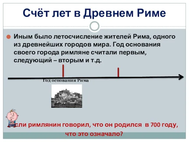 Счёт лет в Древнем Риме Иным было летосчисление жителей Рима, одного из