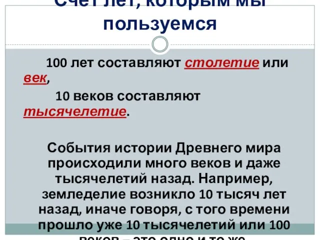 100 лет составляют столетие или век, 10 веков составляют тысячелетие. События истории