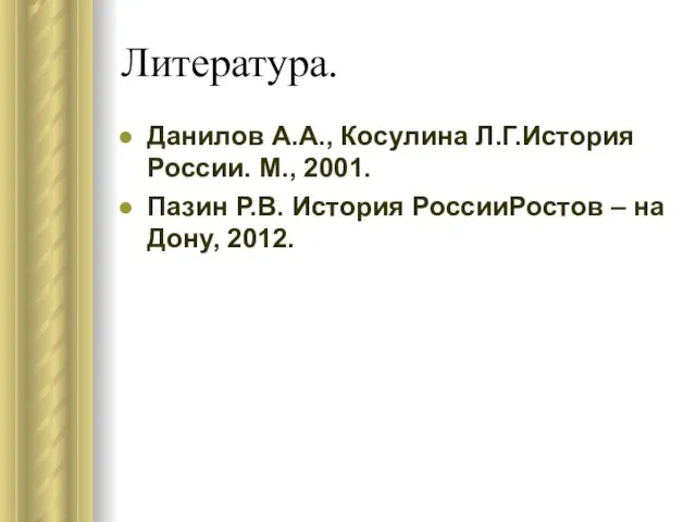 Литература. Данилов А.А., Косулина Л.Г.История России. М., 2001. Пазин Р.В. История РоссииРостов – на Дону, 2012.