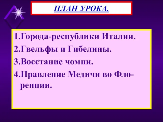 1.Города-республики Италии. 2.Гвельфы и Гибелины. 3.Восстание чомпи. 4.Правление Медичи во Фло-ренции. ПЛАН УРОКА.