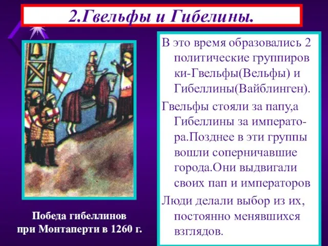 2.Гвельфы и Гибелины. В это время образовались 2 политические группиров ки-Гвельфы(Вельфы) и