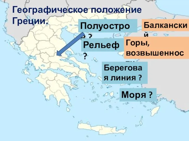 Географическое положение Греции. Полуостров ? Балканский Рельеф ? Горы, возвышенности Береговая линия ? Моря ?