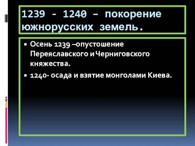 1239 - 1240 – покорение южнорусских земель. Осень 1239 –опустошение Переяславского и