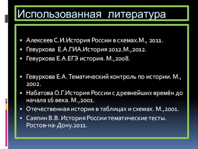 Использованная литература Алексеев С.И.История России в схемах.М., 2011. Гевуркова Е.А.ГИА.История 2012.М.,2012. Гевуркова