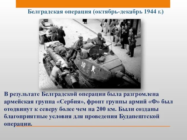 Белградская операция (октябрь-декабрь 1944 г.) В результате Белградской операции была разгромлена армейская