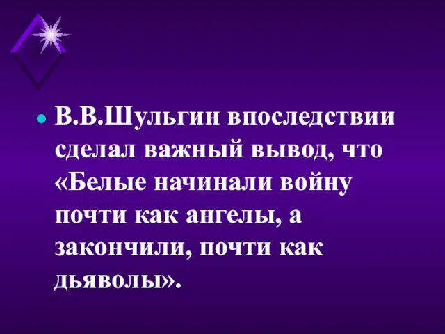 В.В.Шульгин впоследствии сделал важный вывод, что «Белые начинали войну почти как ангелы,