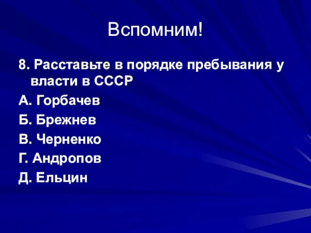 Вспомним! 8. Расставьте в порядке пребывания у власти в СССР А. Горбачев