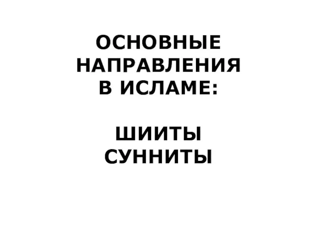 ОСНОВНЫЕ НАПРАВЛЕНИЯ В ИСЛАМЕ: ШИИТЫ СУННИТЫ