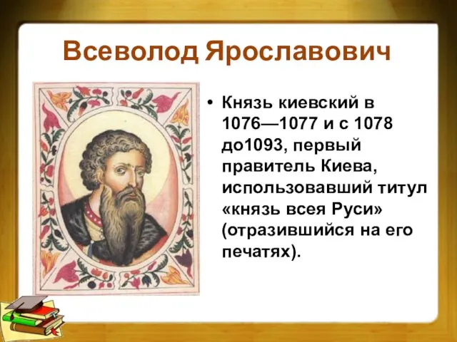 Всеволод Ярославович Князь киевский в 1076—1077 и с 1078 до1093, первый правитель