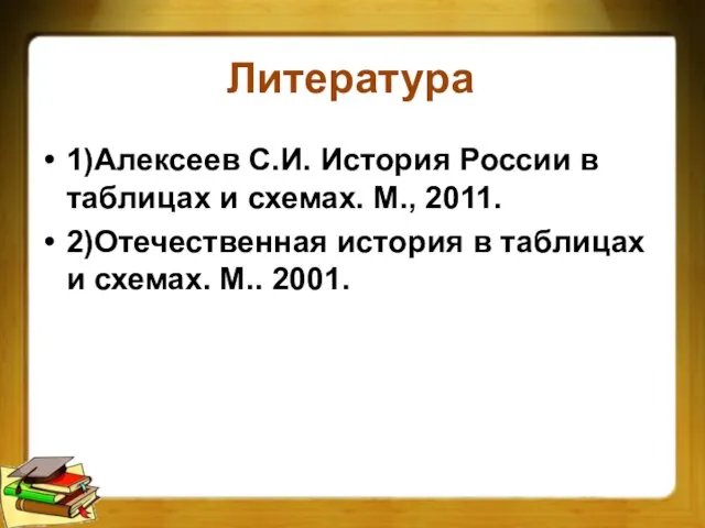 Литература 1)Алексеев С.И. История России в таблицах и схемах. М., 2011. 2)Отечественная