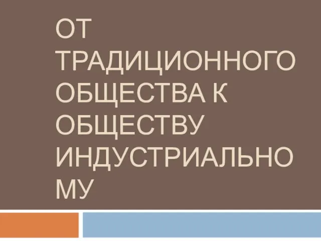 Презентация на тему От традиционного общества – к индустриальному