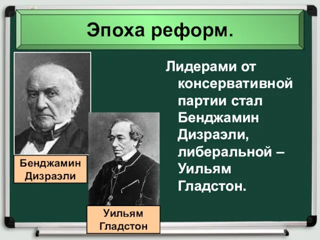 Эпоха реформ. Лидерами от консервативной партии стал Бенджамин Дизраэли, либеральной – Уильям