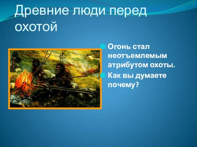 Древние люди перед охотой Огонь стал неотъемлемым атрибутом охоты. Как вы думаете почему?