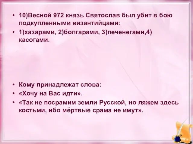 10)Весной 972 князь Святослав был убит в бою подкупленными византийцами: 1)хазарами, 2)болгарами,