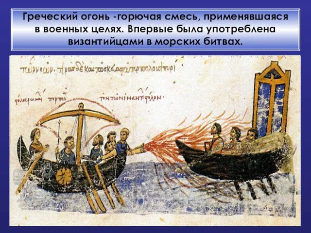 Греческий огонь -горючая смесь, применявшаяся в военных целях. Впервые была употреблена византийцами в морских битвах.