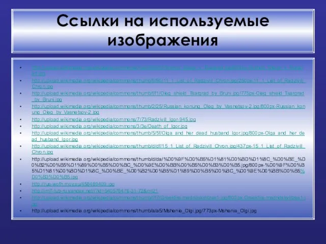 Ссылки на используемые изображения http://upload.wikimedia.org/wikipedia/commons/thumb/9/9d/Pokhod_Olega_v_Tsargrad.jpg/800px-Pokhod_Olega_v_Tsargrad.jpg http://upload.wikimedia.org/wikipedia/commons/thumb/9/90/11_1_List_of_Radzivill_Chron.jpg/250px-11_1_List_of_Radzivill_Chron.jpg http://upload.wikimedia.org/wikipedia/commons/thumb/f/f1/Oleg_shield_Tsargrad_by_Bruni.jpg/775px-Oleg_shield_Tsargrad_by_Bruni.jpg http://upload.wikimedia.org/wikipedia/commons/thumb/2/25/Russian_konung_Oleg_by_Vasnetsov-2.jpg/800px-Russian_konung_Oleg_by_Vasnetsov-2.jpg http://upload.wikimedia.org/wikipedia/commons/7/73/Radzivill_Igor-945.jpg http://upload.wikimedia.org/wikipedia/commons/3/3e/Death_of_Igor.jpg http://upload.wikimedia.org/wikipedia/commons/thumb/5/5f/Olga_and_her_dead_husband_Igor.jpg/800px-Olga_and_her_dead_husband_Igor.jpg http://upload.wikimedia.org/wikipedia/commons/thumb/d/df/15_1_List_of_Radzivill_Chron.jpg/437px-15_1_List_of_Radzivill_Chron.jpg