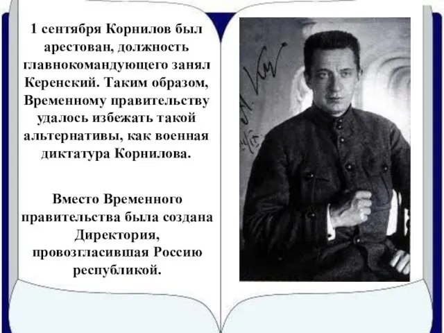 1 сентября Корнилов был арестован, должность главнокомандующего занял Керенский. Таким образом, Временному