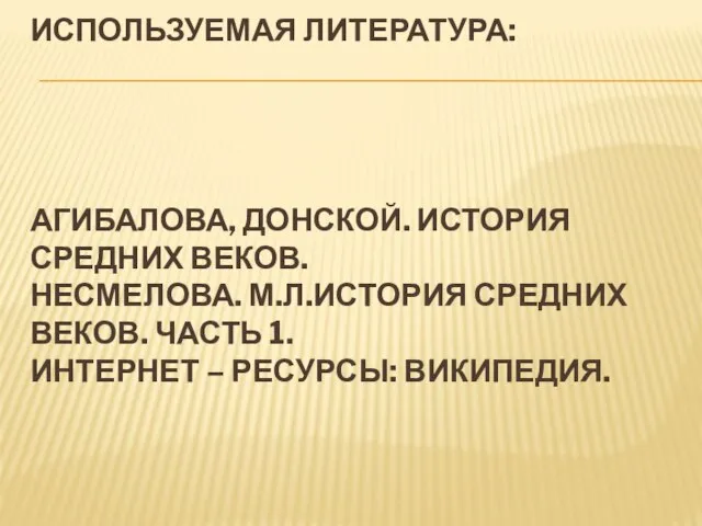 Используемая литература: Агибалова, Донской. История средних веков. Несмелова. М.Л.История средних веков. Часть