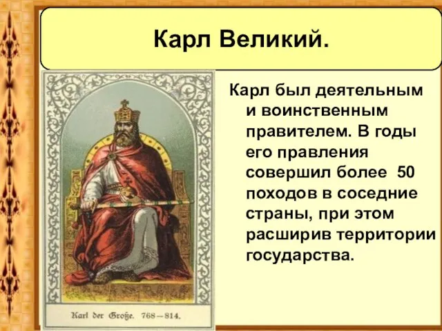 Карл был деятельным и воинственным правителем. В годы его правления совершил более