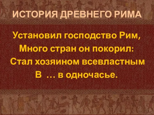 ИСТОРИЯ ДРЕВНЕГО РИМА Установил господство Рим, Много стран он покорил: Стал хозяином