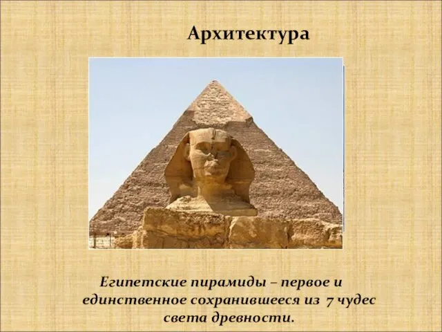 Архитектура Египетские пирамиды – первое и единственное сохранившееся из 7 чудес света древности.