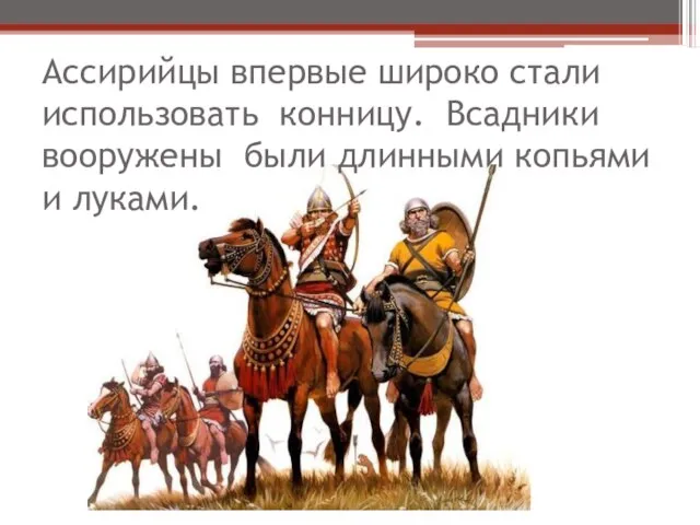 Ассирийцы впервые широко стали использовать конницу. Всадники вооружены были длинными копьями и луками.