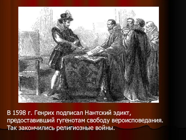 В 1598 г. Генрих подписал Нантский эдикт, предоставивший гугенотам свободу вероисповедания. Так закончились религиозные войны.