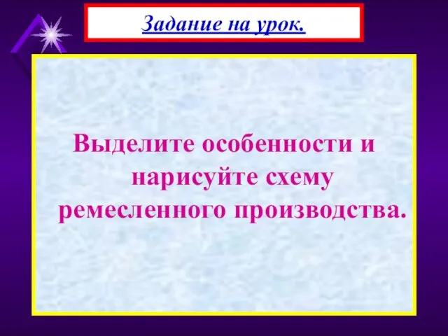 Выделите особенности и нарисуйте схему ремесленного производства. Задание на урок.