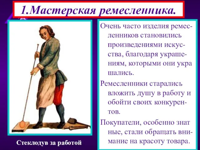 1.Мастерская ремесленника. Очень часто изделия ремес-ленников становились произведениями искус-ства, благодаря украше-ниям, которыми