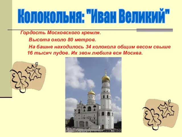 Гордость Московского кремля. Высота около 80 метров. На башне находилось 34 колокола