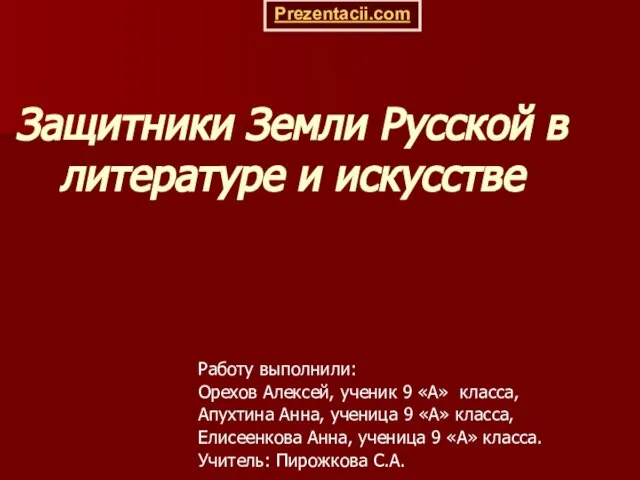 Защитники Земли Русской в литературе и искусстве Работу выполнили: Орехов Алексей, ученик