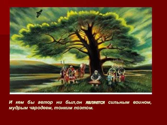 И кем бы автор ни был,он является сильным воином, мудрым чародеем, тонким поэтом.