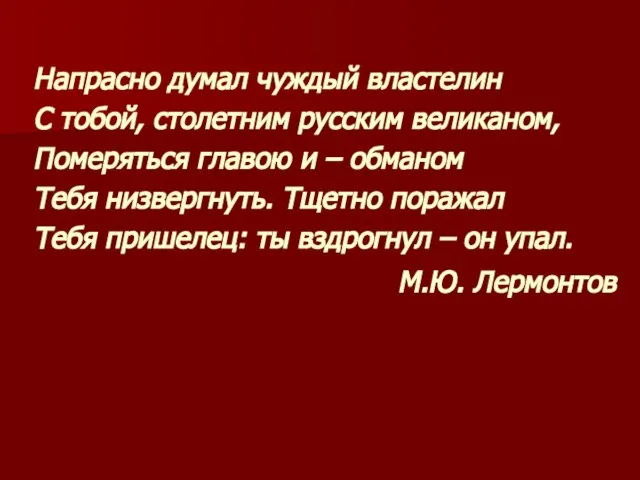 Напрасно думал чуждый властелин С тобой, столетним русским великаном, Померяться главою и