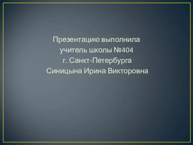 Презентацию выполнила учитель школы №404 г. Санкт-Петербурга Синицына Ирина Викторовна