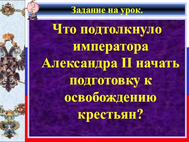 Задание на урок. Что подтолкнуло императора Александра II начать подготовку к освобождению крестьян?