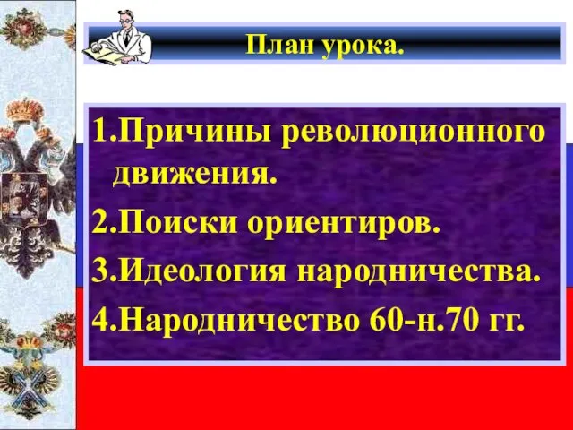 План урока. 1.Причины революционного движения. 2.Поиски ориентиров. 3.Идеология народничества. 4.Народничество 60-н.70 гг.