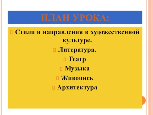 ПЛАН УРОКА: Стили и направления в художественной культуре. Литература. Театр Музыка Живопись Архитектура