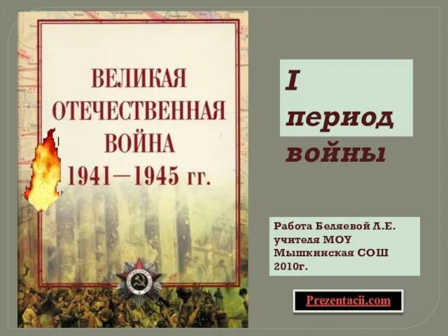 I период войны Работа Беляевой Л.Е. учителя МОУ Мышкинская СОШ 2010г. Prezentacii.com