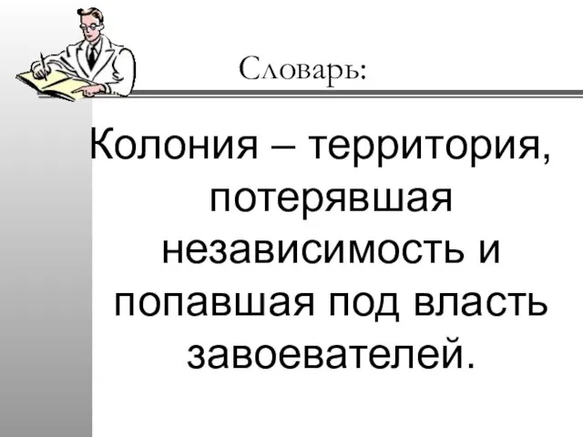 Словарь: Колония – территория, потерявшая независимость и попавшая под власть завоевателей.