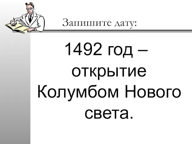 Запишите дату: 1492 год – открытие Колумбом Нового света.