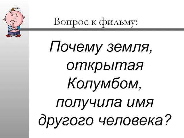 Вопрос к фильму: Почему земля, открытая Колумбом, получила имя другого человека?