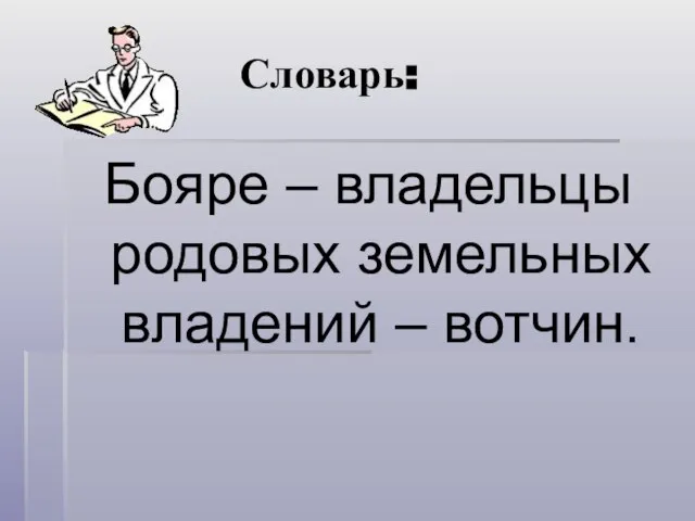 Словарь: Бояре – владельцы родовых земельных владений – вотчин.