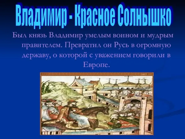 Был князь Владимир умелым воином и мудрым правителем. Превратил он Русь в