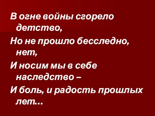 В огне войны сгорело детство, Но не прошло бесследно, нет, И носим