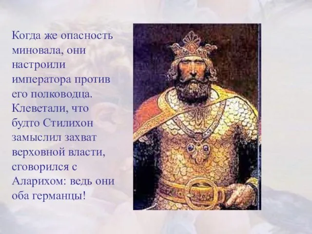 Когда же опасность миновала, они настроили императора против его полководца. Клеветали, что