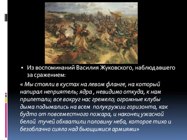 Из воспоминаний Василия Жуковского, наблюдавшего за сражением: « Мы стояли в кустах