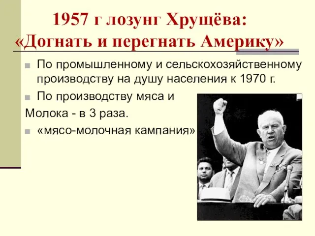 1957 г лозунг Хрущёва: «Догнать и перегнать Америку» По промышленному и сельскохозяйственному