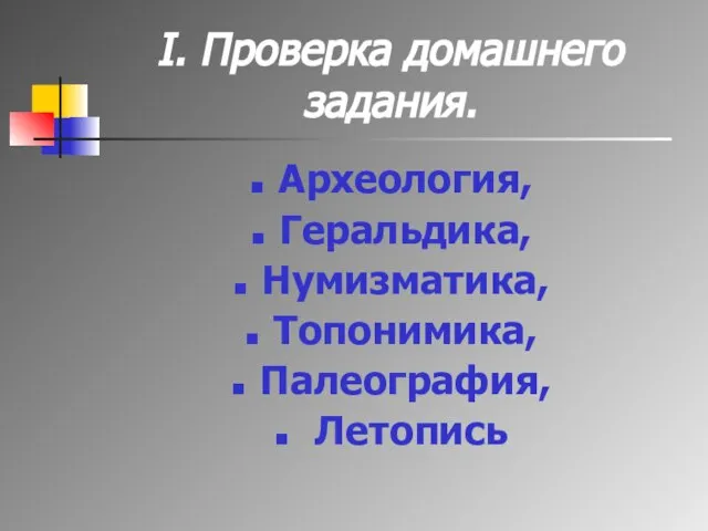 I. Проверка домашнего задания. Археология, Геральдика, Нумизматика, Топонимика, Палеография, Летопись