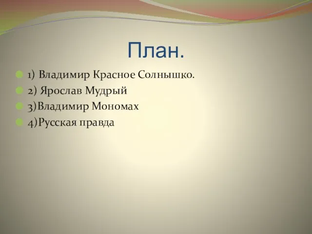 План. 1) Владимир Красное Солнышко. 2) Ярослав Мудрый 3)Владимир Мономах 4)Русская правда