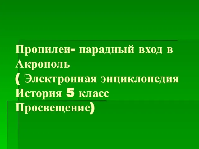 Пропилеи- парадный вход в Акрополь ( Электронная энциклопедия История 5 класс Просвещение)